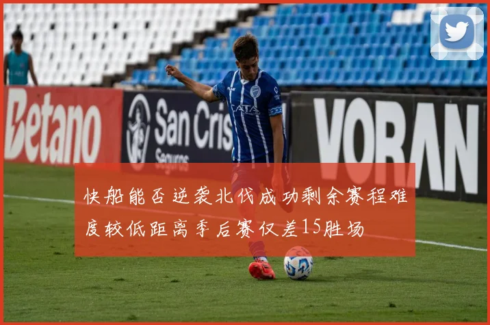 快船能否逆袭北伐成功剩余赛程难度较低距离季后赛仅差15胜场