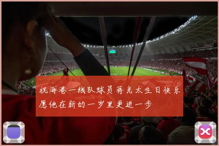 祝海港一线队球员蒋光太生日快乐愿他在新的一岁里更进一步
