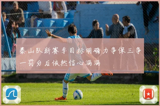 泰山队新赛季目标明确力争保三争一罚分后依然信心满满