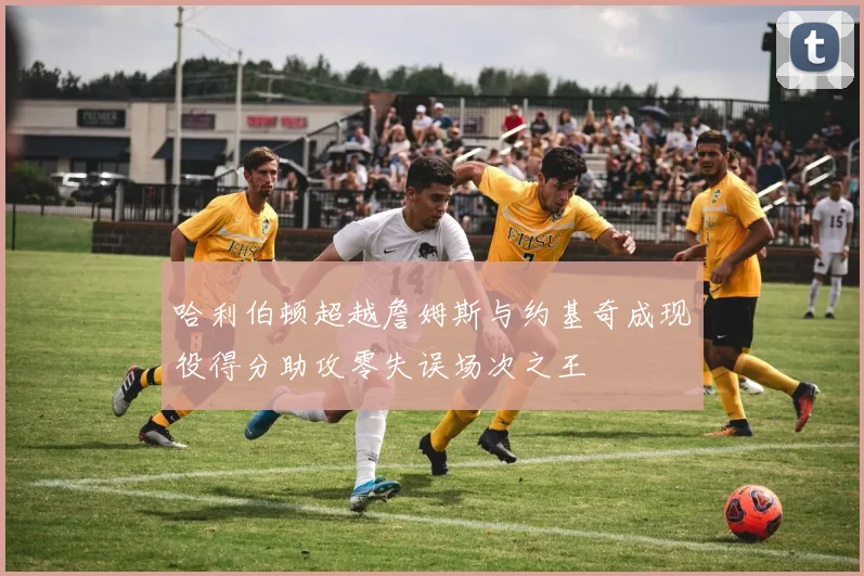 哈利伯顿超越詹姆斯与约基奇成现役得分助攻零失误场次之王