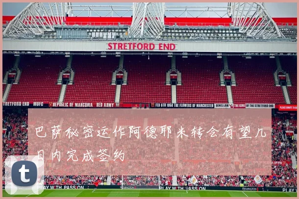 巴萨秘密运作阿德耶米转会有望几日内完成签约