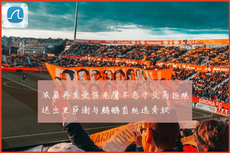 浓眉再度受伤老鹰不急于交易拒绝送出里萨谢与鹈鹕首轮选秀权