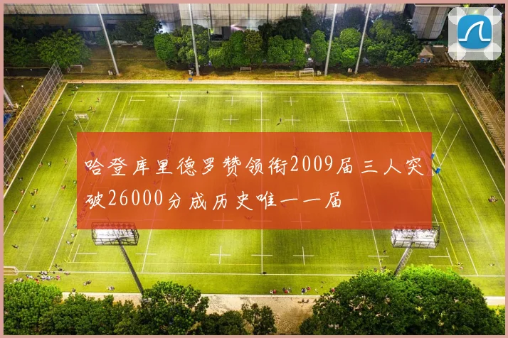 哈登库里德罗赞领衔2009届三人突破26000分成历史唯一一届
