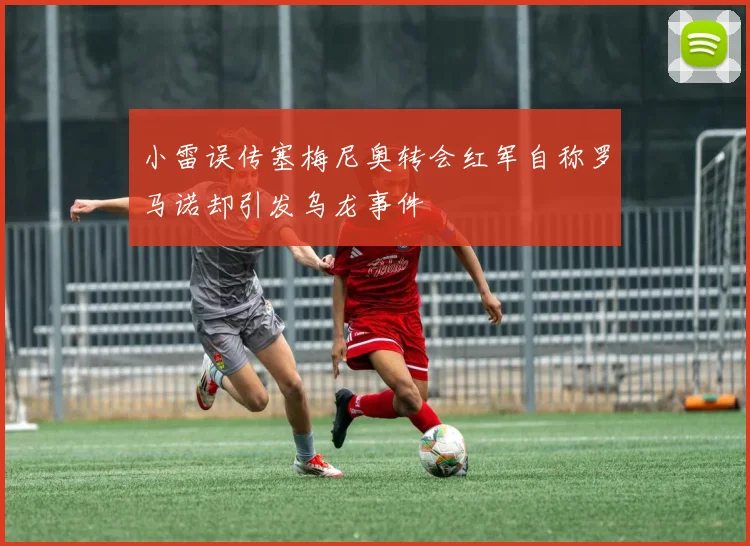 小雷误传塞梅尼奥转会红军自称罗马诺却引发乌龙事件