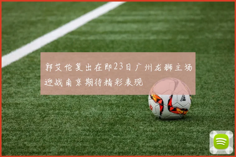 郭艾伦复出在即23日广州龙狮主场迎战南京期待精彩表现